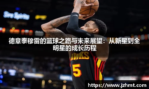 德章泰穆雷的篮球之路与未来展望：从新星到全明星的成长历程