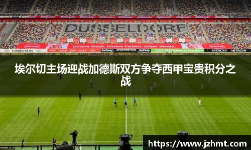 埃尔切主场迎战加德斯双方争夺西甲宝贵积分之战