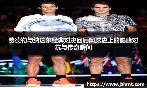 费德勒与纳达尔经典对决回顾网球史上的巅峰对抗与传奇瞬间