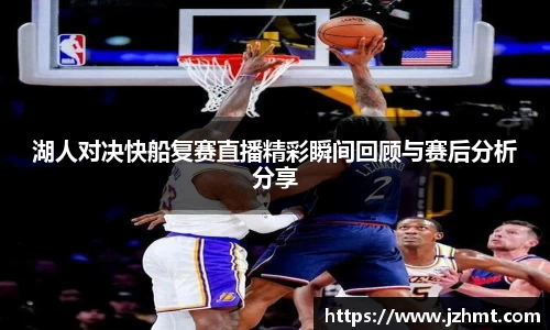湖人对决快船复赛直播精彩瞬间回顾与赛后分析分享